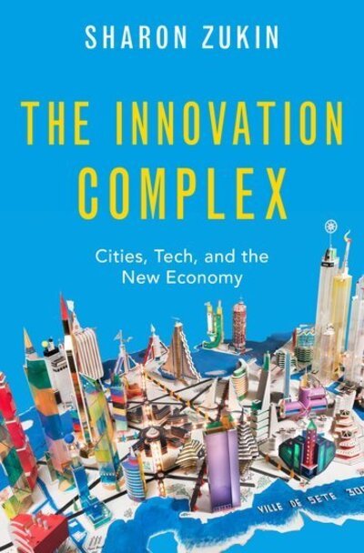 Cover for Zukin, Sharon (Professor of Sociology, Professor of Sociology, City University of New York Graduate Center) · The Innovation Complex: Cities, Tech, and the New Economy (Hardcover Book) (2020)