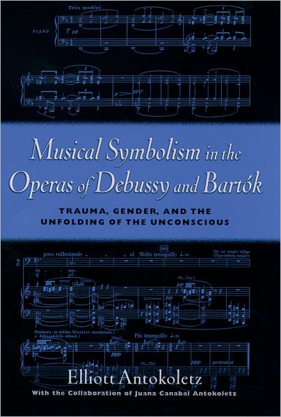 Cover for Elliot Antokoletz · Musical Symbolism in the Operas of Debussy and Bartok: Trauma, Gender, and the Unfolding of the Unconscious (Hardcover Book) (2004)