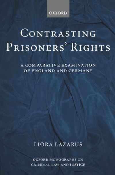 Cover for Lazarus, Liora (, Fellow and Tutor in Law at St. Anne's College, Oxford, and Lecturer in Law and Associate of the Centre for Criminological Research at the University of Oxford) · Contrasting Prisoners' Rights: A Comparative Examination of England and Germany - Oxford Monographs on Criminal Law and Justice (Hardcover Book) (2004)