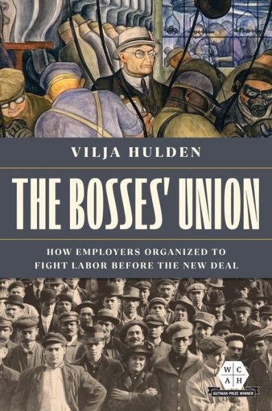 Cover for Vilja Hulden · The Bosses' Union: How Employers Organized to Fight Labor before the New Deal - Working Class in American History (Hardcover Book) (2023)