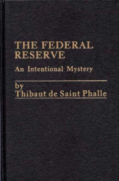 Cover for Thibaut De St Phalle · The Federal Reserve System: An Intentional Mystery (Gebundenes Buch) (1985)