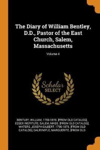 The Diary of William Bentley, D.D., Pastor of the East Church, Salem, Massachusetts; Volume 4 - William Bentley - Bøger - Franklin Classics Trade Press - 9780344408830 - 28. oktober 2018