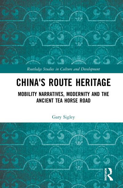 Cover for Sigley, Gary (The University of Western Australia, Australia) · China's Route Heritage: Mobility Narratives, Modernity and the Ancient Tea Horse Road - Routledge Studies in Culture and Development (Hardcover Book) (2020)