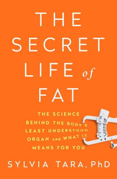 Cover for Sylvia Tara · The Secret Life of Fat - The Science Behind the Body's Least Understood Organ and What It Means for You (Hardcover Book) (2016)