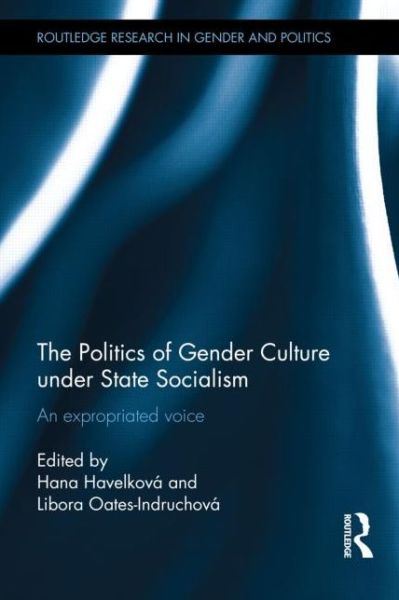 Cover for Hana Havelkova · The Politics of Gender Culture under State Socialism: An Expropriated Voice - Routledge Research in Gender and Politics (Hardcover Book) (2014)