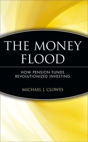 Cover for Clowes, Michael J. (Pensions and Investments magazine, Huntington, New York) · The Money Flood: How Pension Funds Revolutionized Investing - Wiley Investment (Inbunden Bok) (2000)