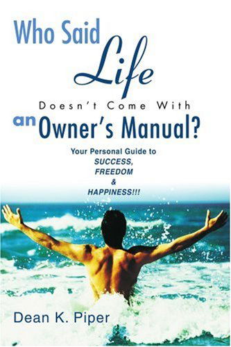 Cover for Dean Piper · Who Said Life Doesn't Come with an Owner's Manual?: Your Personal Guide to Success, Freedom &amp; Happiness!!! (Paperback Book) (2003)
