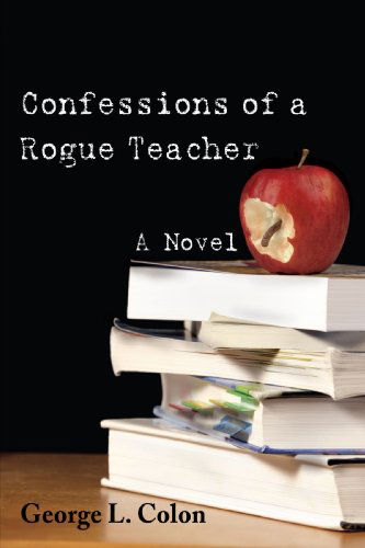 Cover for George Colon · Confessions of a Rogue Teacher: a Novel (Paperback Book) (2008)