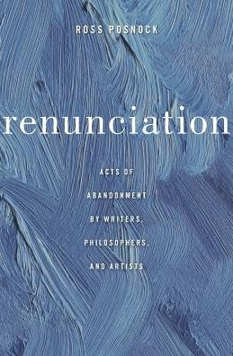 Cover for Ross Posnock · Renunciation: Acts of Abandonment by Writers, Philosophers, and Artists (Hardcover Book) (2016)