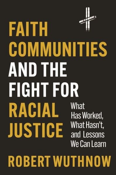 Cover for Robert Wuthnow · Faith Communities and the Fight for Racial Justice: What Has Worked, What Hasn't, and Lessons We Can Learn (Hardcover Book) (2023)