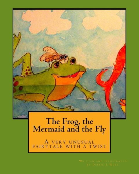 The Frog, the Mermaid and the Fly: a Very Unusual Fairytale with a Twist - Debbie L Noel - Books - Bird Nest Creations - 9780692307830 - October 21, 2014