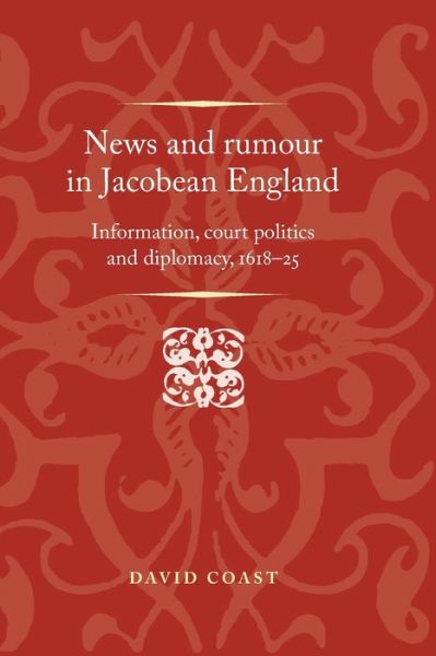 Cover for David Coast · News and Rumour in Jacobean England: Information, Court Politics and Diplomacy, 1618–25 - Politics, Culture and Society in Early Modern Britain (Paperback Book) (2016)
