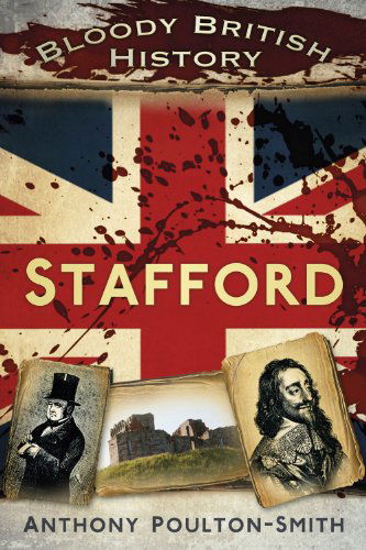 Bloody British History: Stafford - Bloody British History - Anthony Poulton-Smith - Bücher - The History Press Ltd - 9780752490830 - 1. August 2013