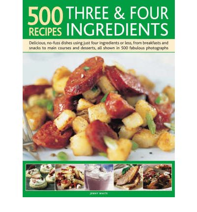 Cover for Jenny White · 500 Recipes Three and Four Ingredients: Delicious, No-fuss Dishes Using Just Four Ingredients or Less, from Breakfasts and Snacks to Main Courses and Desserts (Inbunden Bok) (2009)