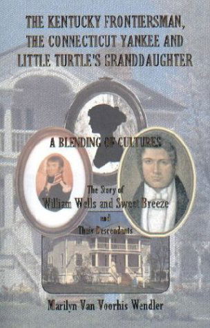 Cover for Marilyn Van Voorhis Wendler · The Kentucky Frontiersman, the Connecticut Yankee, and Little Turtle's Granddaughter: a Blending of Cultures - the Story of William Wells and Sweet Breeze, and Their Descendants (Paperback Book) (2009)