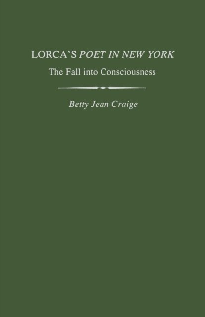 Lorca's Poet in New York: The Fall into Consciousness - Studies in Romance Languages - Betty Jean Craige - Livres - The University Press of Kentucky - 9780813151830 - 15 juillet 2014
