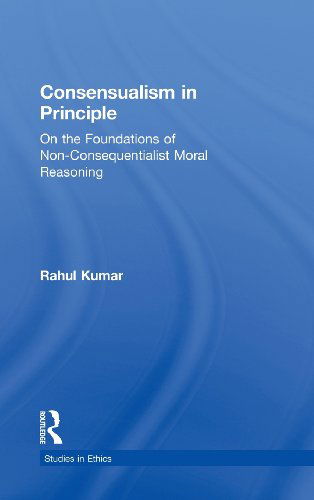 Consensualism in Principle: On the Foundations of Non-Consequentialist Moral Reasoning - Studies in Ethics - Rahul Kumar - Livros - Taylor & Francis Inc - 9780815339830 - 31 de julho de 2001