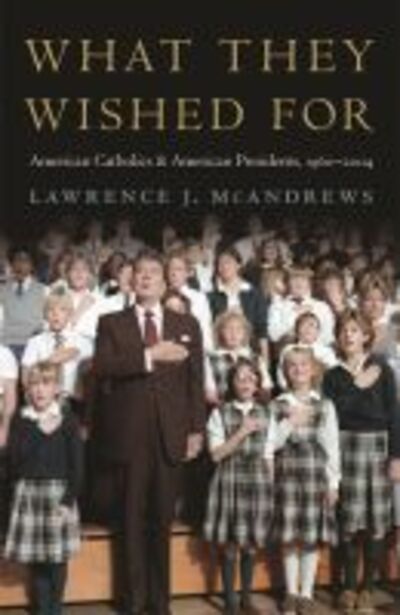 Cover for Lawrence J. McAndrews · What They Wished For: American Catholics and American Presidents, 1960–2004 (Hardcover Book) (2014)