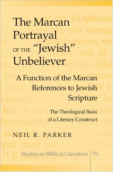 Cover for Rev. Dr. Neil R. Parker · The Marcan Portrayal of the «Jewish» Unbeliever: A Function of the Marcan References to Jewish Scripture- The Theological Basis of a Literary Construct - Studies in Biblical Literature (Hardcover Book) [New edition] (2008)