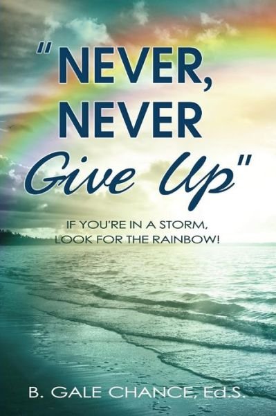 Cover for B Gale Chance · Never, Never Give Up: if You're in a Storm, Look for the Rainbow (Paperback Bog) (2014)