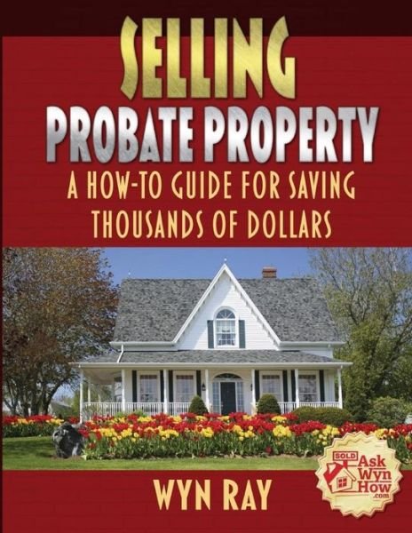 Cover for Wyn G Ray · Selling Probate Property: a How-to Guide for Saving Thousands of Dollars (Paperback Book) (2015)