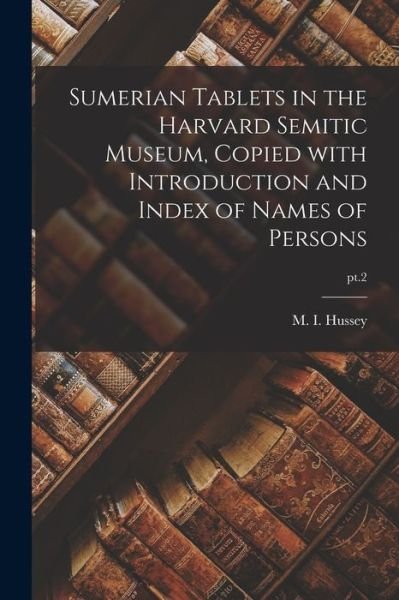 Sumerian Tablets in the Harvard Semitic Museum, Copied With Introduction and Index of Names of Persons; pt.2 - M I (Mary Inda) 1876-1952 Hussey - Books - Legare Street Press - 9781014427830 - September 9, 2021