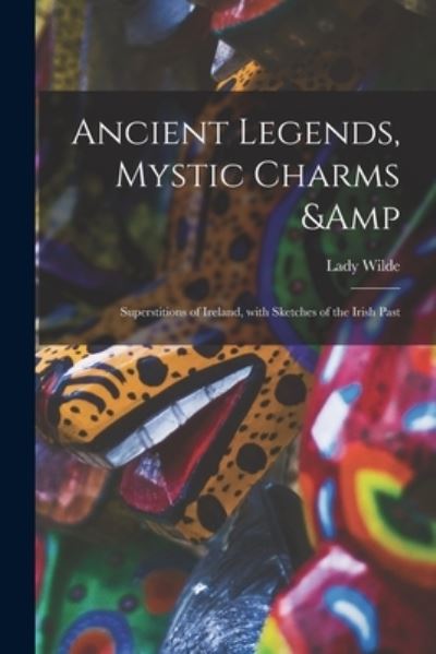 Cover for Lady 1826-1896 Wilde · Ancient Legends, Mystic Charms &amp; Superstitions of Ireland, With Sketches of the Irish Past (Paperback Book) (2021)