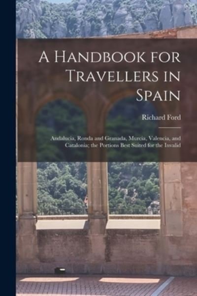 Cover for Richard Ford · A Handbook for Travellers in Spain: Andalucia, Ronda and Granada, Murcia, Valencia, and Catalonia; the Portions Best Suited for the Invalid (Paperback Bog) (2022)