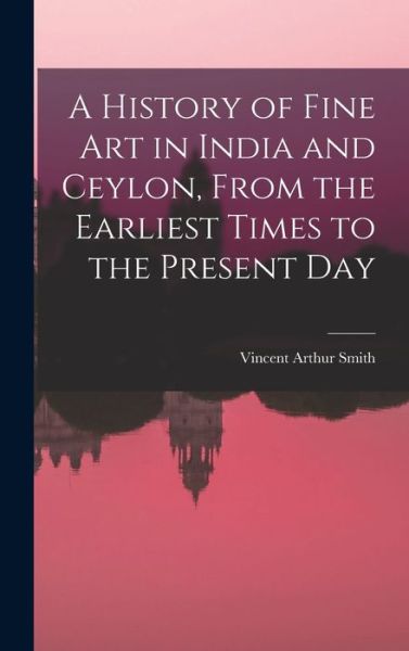 Cover for Vincent Arthur Smith · A History of Fine art in India and Ceylon, From the Earliest Times to the Present Day (Inbunden Bok) (2022)