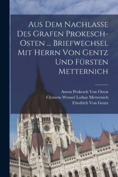 Cover for Friedrich Von Gentz · Aus Dem Nachlasse des Grafen Prokesch-Osten ... Briefwechsel Mit Herrn Von Gentz und Fürsten Metternich (Bok) (2022)