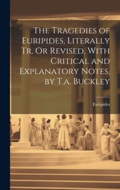 Cover for Euripides · Tragedies of Euripides, Literally Tr. or Revised, with Critical and Explanatory Notes, by T. A. Buckley (Bog) (2023)