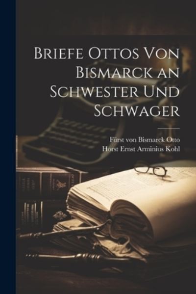 Cover for Horst Ernst Arminius Kohl · Briefe Ottos Von Bismarck an Schwester und Schwager (Book) (2023)