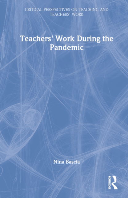 Cover for Bascia, Nina (University of Toronto, Canada) · Teachers' Work During the Pandemic - Critical Perspectives on Teaching and Teachers’ Work (Hardcover Book) (2022)