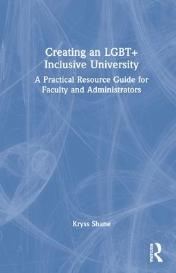 Cover for Kryss Shane · Creating an LGBT+ Inclusive University: A Practical Resource Guide for Faculty and Administrators (Hardcover Book) (2022)