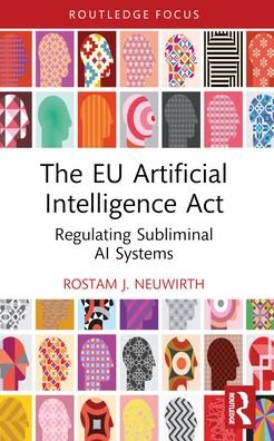 The EU Artificial Intelligence Act: Regulating Subliminal AI Systems - Routledge Research in the Law of Emerging Technologies - Rostam J. Neuwirth - Bøger - Taylor & Francis Ltd - 9781032333830 - 27. maj 2024