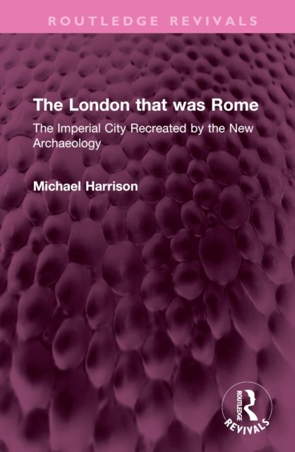Cover for Michael Harrison · The London that was Rome: The Imperial City Recreated by the New Archaeology - Routledge Revivals (Gebundenes Buch) (2023)
