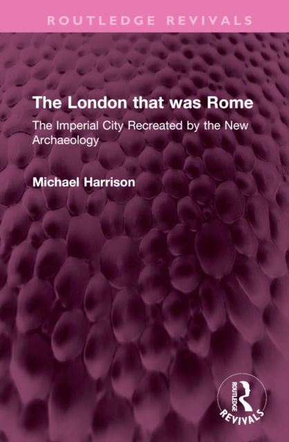 The London that was Rome: The Imperial City Recreated by the New Archaeology - Routledge Revivals - Michael Harrison - Books - Taylor & Francis Ltd - 9781032388830 - February 14, 2023