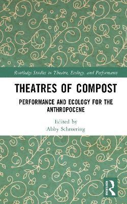 Cover for Abby Schroering · Theatres of Compost: Performance and Ecology for the Anthropocene - Routledge Studies in Theatre, Ecology, and Performance (Hardcover Book) (2025)