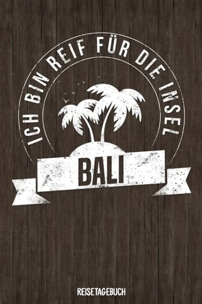 Cover for Insel Reisetagebuch Publishing · Ich bin reif fur die Insel Bali Reisetagebuch (Paperback Book) (2019)