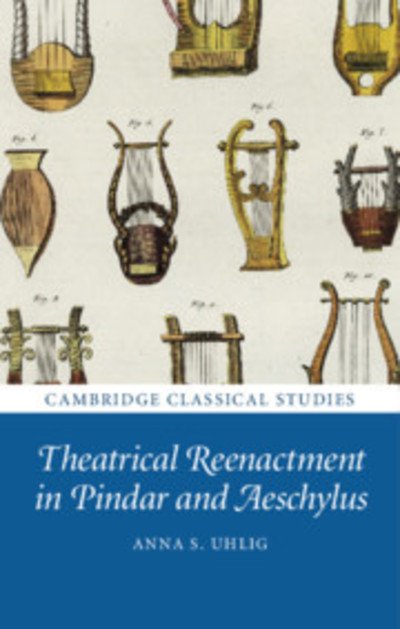 Cover for Uhlig, Anna (University of California, Davis) · Theatrical Reenactment in Pindar and Aeschylus - Cambridge Classical Studies (Hardcover Book) (2019)