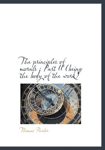 The Principles of Morals: Part II (Being the Body of the Work) - Thomas Fowler - Książki - BiblioLife - 9781115366830 - 27 października 2009