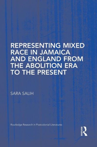 Cover for Salih, S. (University of Toronto, Canada) · Representing Mixed Race in Jamaica and England from the Abolition Era to the Present - Routledge Research in Postcolonial Literatures (Paperback Book) (2015)