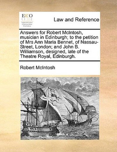 Cover for Robert Mcintosh · Answers for Robert Mcintosh, Musician in Edinburgh; to the Petition of Mrs Ann Maria Bennet, of Nassau-street, London; and John B. Williamson, Designe (Paperback Book) (2010)