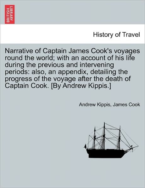 Cover for Andrew Kippis · Narrative of Captain James Cook's Voyages Round the World; with an Account of His Life During the Previous and Intervening Periods: Also, an Appendix, (Paperback Book) (2011)