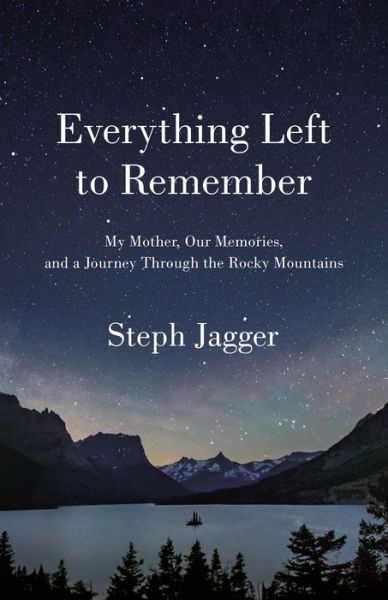 Cover for Steph Jagger · Everything Left to Remember: My Mother, Our Memories, and a Journey Through the Rocky Mountains (Hardcover Book) (2022)