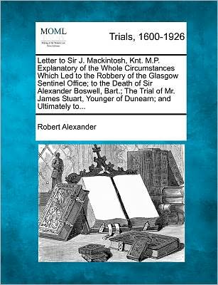 Cover for Robert Alexander · Letter to Sir J. Mackintosh, Knt. M.p. Explanatory of the Whole Circumstances Which Led to the Robbery of the Glasgow Sentinel Office; to the Death of (Pocketbok) (2012)