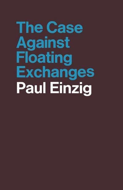 The Case against Floating Exchanges - Paul Einzig - Kirjat - Palgrave Macmillan - 9781349006830 - 1970