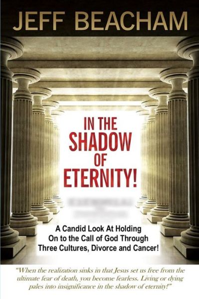 Cover for Jeff Beacham · In the Shadow of Eternity : A Candid Look at Holding on to the Call of God through Three Cultures, Divorce and Cancer! (Paperback Book) (2017)