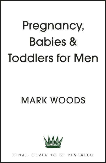 Cover for Mark Woods · Pregnancy, Babies &amp; Toddlers for Men (Pocketbok) (2024)
