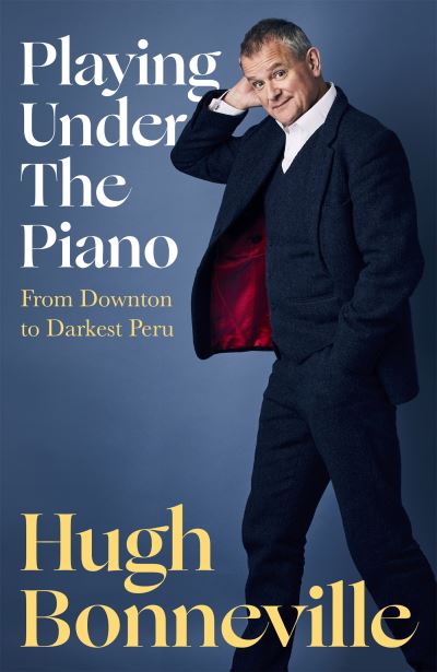 Cover for Hugh Bonneville · Playing Under the Piano: 'Comedy gold' Sunday Times: From Downton to Darkest Peru (Inbunden Bok) (2022)